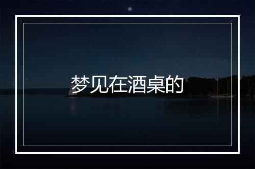 梦见在酒桌的