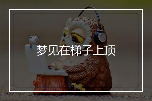 梦见在梯子上顶