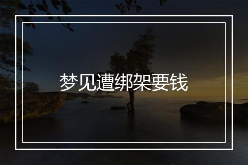 梦见遭绑架要钱