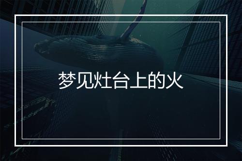 梦见灶台上的火