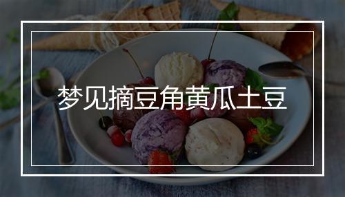 梦见摘豆角黄瓜土豆