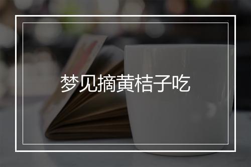 梦见摘黄桔子吃