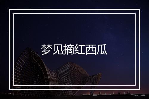 梦见摘红西瓜