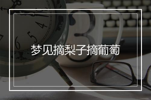 梦见摘梨子摘葡萄