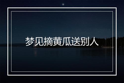 梦见摘黄瓜送别人