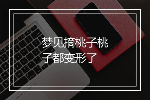 梦见摘桃子桃子都变形了