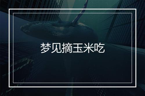 梦见摘玉米吃