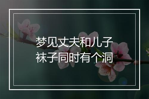 梦见丈夫和儿子袜子同时有个洞