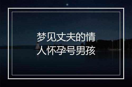 梦见丈夫的情人怀孕号男孩