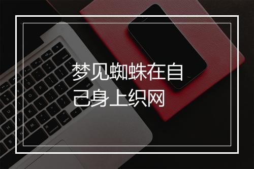 梦见蜘蛛在自己身上织网