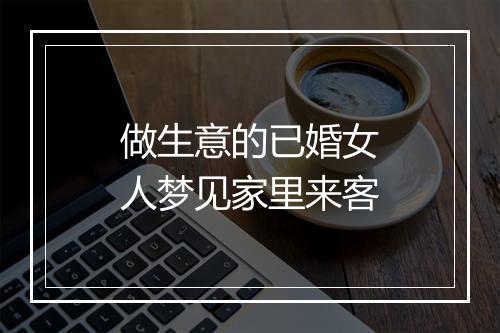 做生意的已婚女人梦见家里来客