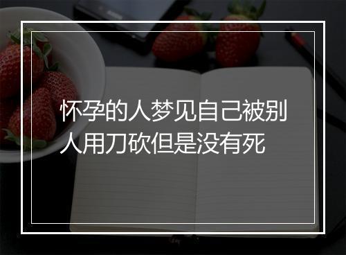 怀孕的人梦见自己被别人用刀砍但是没有死