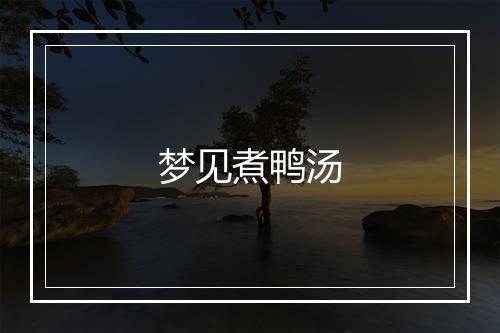 梦见煮鸭汤