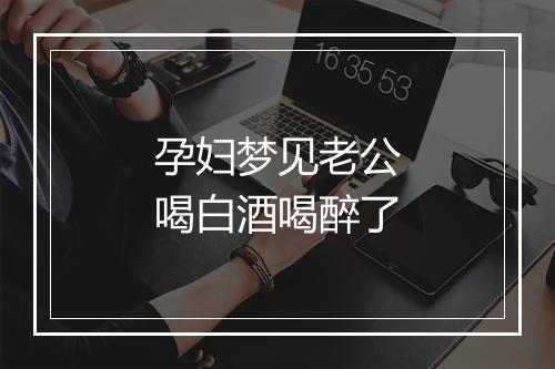 孕妇梦见老公喝白酒喝醉了