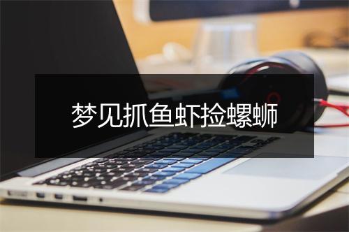 梦见抓鱼虾捡螺蛳