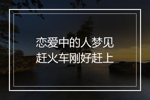 恋爱中的人梦见赶火车刚好赶上