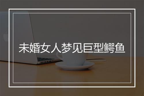 未婚女人梦见巨型鳄鱼