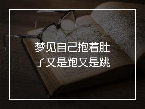 梦见自己抱着肚子又是跑又是跳