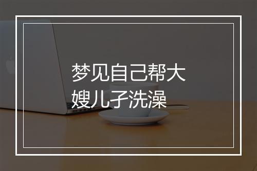 梦见自己帮大嫂儿孑洗澡