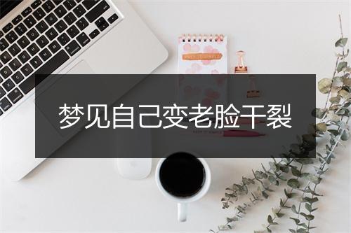 梦见自己变老脸干裂