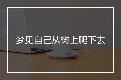 梦见自己从树上爬下去