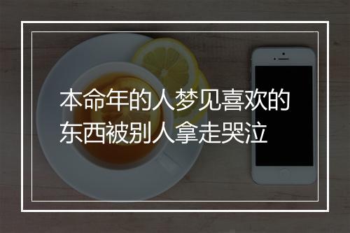 本命年的人梦见喜欢的东西被别人拿走哭泣