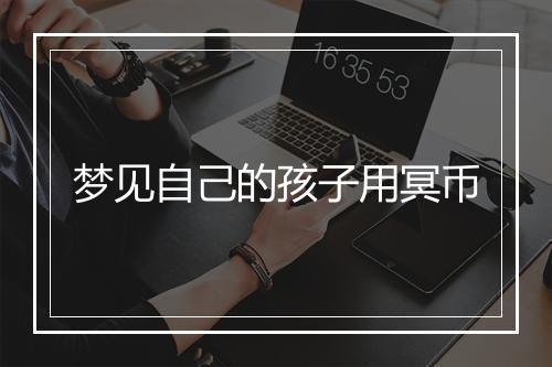 梦见自己的孩子用冥币