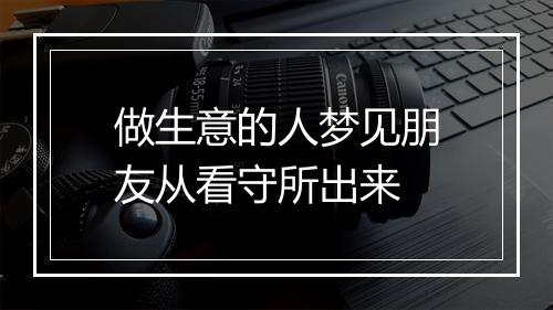 做生意的人梦见朋友从看守所出来