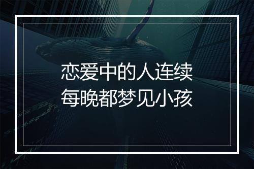 恋爱中的人连续每晚都梦见小孩