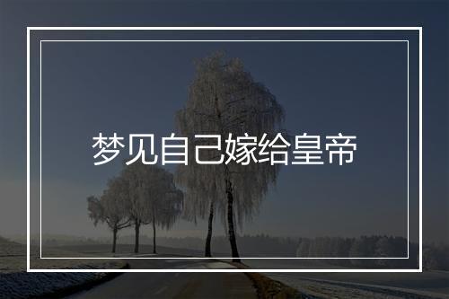 梦见自己嫁给皇帝