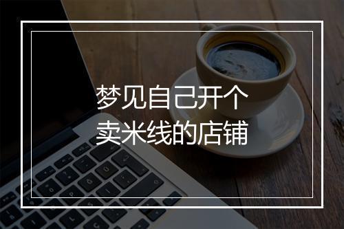 梦见自己开个卖米线的店铺