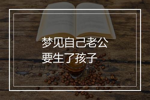 梦见自己老公要生了孩子