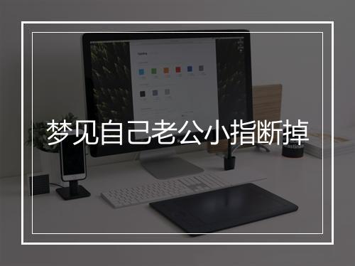 梦见自己老公小指断掉