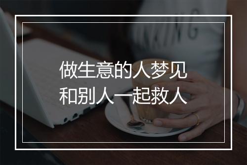 做生意的人梦见和别人一起救人