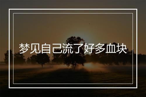 梦见自己流了好多血块