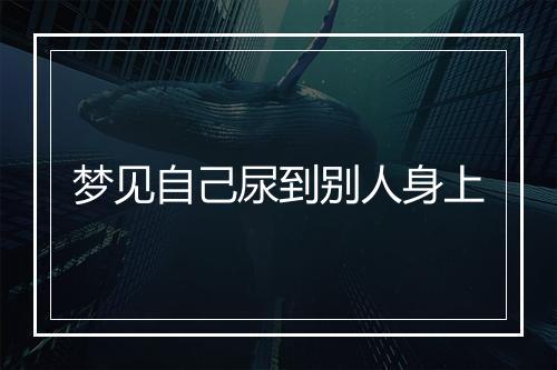 梦见自己尿到别人身上