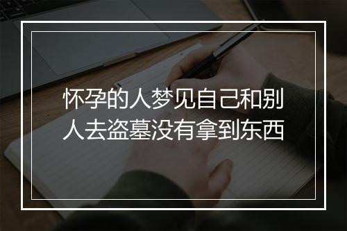 怀孕的人梦见自己和别人去盗墓没有拿到东西