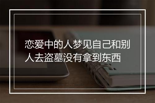 恋爱中的人梦见自己和别人去盗墓没有拿到东西