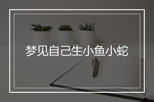 梦见自己生小鱼小蛇