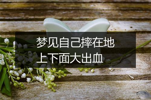 梦见自己摔在地上下面大出血