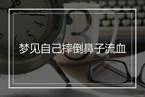 梦见自己摔倒鼻子流血