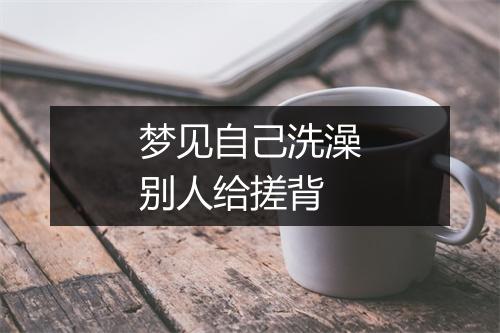 梦见自己洗澡别人给搓背