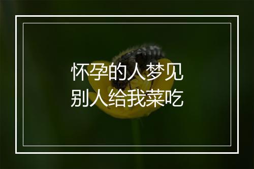 怀孕的人梦见别人给我菜吃