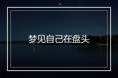 梦见自己在盘头