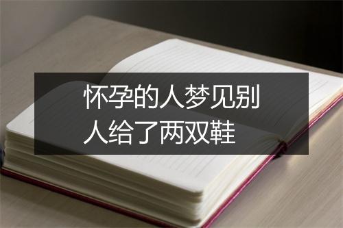 怀孕的人梦见别人给了两双鞋