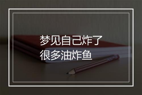 梦见自己炸了很多油炸鱼