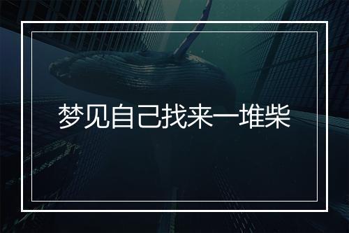 梦见自己找来一堆柴