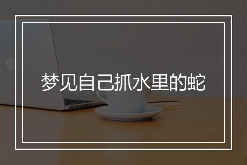 梦见自己抓水里的蛇