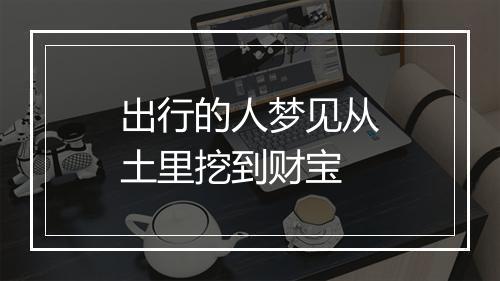 出行的人梦见从土里挖到财宝