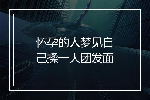 怀孕的人梦见自己揉一大团发面